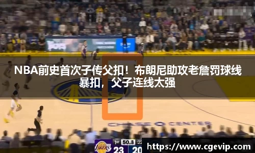 NBA前史首次子传父扣！布朗尼助攻老詹罚球线暴扣，父子连线太强